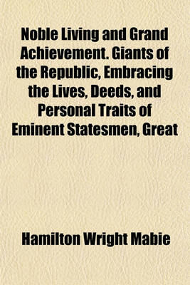 Book cover for Noble Living and Grand Achievement. Giants of the Republic, Embracing the Lives, Deeds, and Personal Traits of Eminent Statesmen, Great