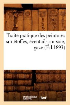 Book cover for Traité Pratique Des Peintures Sur Étoffes, Éventails Sur Soie, Gaze (Éd.1893)