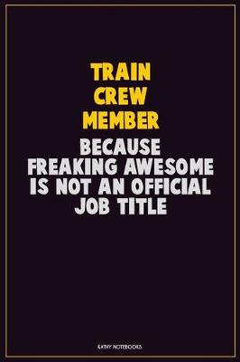 Book cover for Train Crew Member, Because Freaking Awesome Is Not An Official Job Title