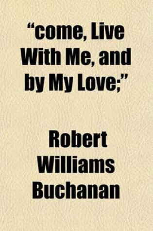 Cover of Come, Live with Me, and Be My Love; . an English Pastoral