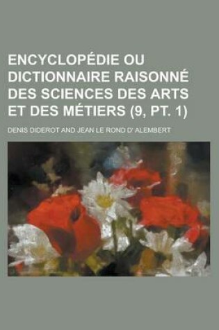 Cover of Encyclopedie Ou Dictionnaire Raisonne Des Sciences Des Arts Et Des Metiers (9, PT. 1)