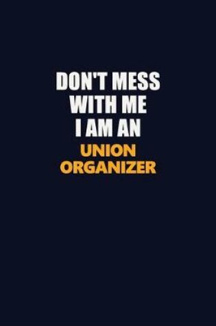 Cover of Don't Mess With Me Because I Am An Union organizer