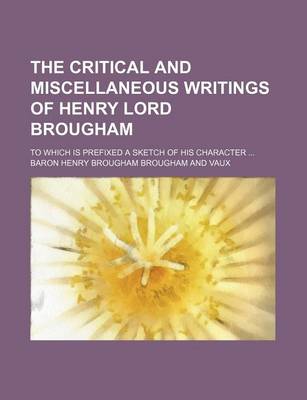 Book cover for The Critical and Miscellaneous Writings of Henry Lord Brougham; To Which Is Prefixed a Sketch of His Character