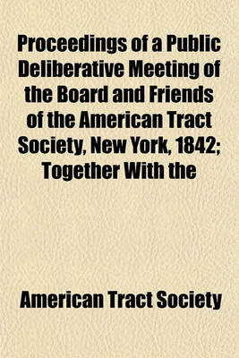 Book cover for Proceedings of a Public Deliberative Meeting of the Board and Friends of the American Tract Society, New York, 1842; Together with the