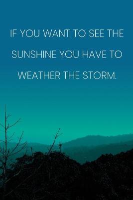 Book cover for Inspirational Quote Notebook - 'If You Want To See The Sunshine You Have To Weather The Storm.' - Inspirational Journal to Write in