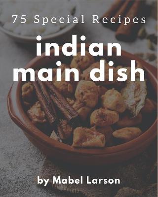 Book cover for 75 Special Indian Main Dish Recipes