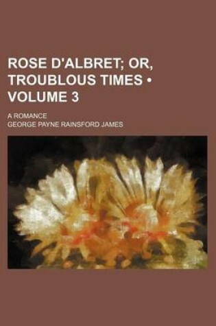 Cover of Rose D'Albret (Volume 3); Or, Troublous Times. a Romance