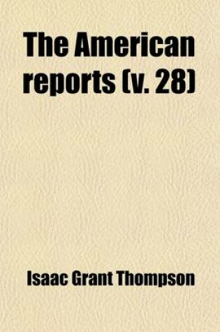 Cover of The American Reports Volume 28; Containing All Decisions of General Interest Decided in the Courts of Last Resort of the Several States [1869-1887]. Extra Annotated by the Editorial Department of the Lawyers Co-Operative Publishing Company