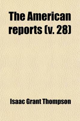 Book cover for The American Reports Volume 28; Containing All Decisions of General Interest Decided in the Courts of Last Resort of the Several States [1869-1887]. Extra Annotated by the Editorial Department of the Lawyers Co-Operative Publishing Company