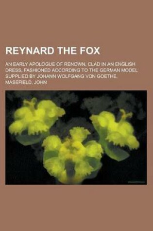 Cover of Reynard the Fox; An Early Apologue of Renown, Clad in an English Dress, Fashioned According to the German Model Supplied by Johann Wolfgang Von Goethe