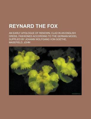 Book cover for Reynard the Fox; An Early Apologue of Renown, Clad in an English Dress, Fashioned According to the German Model Supplied by Johann Wolfgang Von Goethe