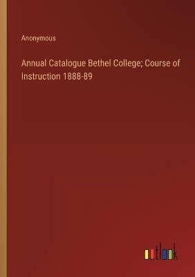 Book cover for Annual Catalogue Bethel College; Course of Instruction 1888-89