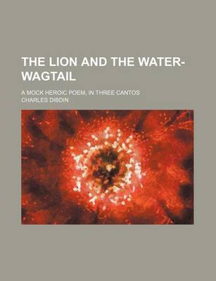 Book cover for The Lion and the Water-Wagtail; A Mock Heroic Poem, in Three Cantos