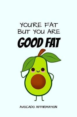 Book cover for You're Fat But You Are Good Fat Avocado Affirmation