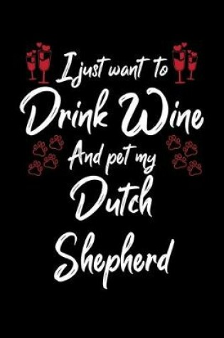 Cover of I Just Want To Drink Wine And Pet My Dutch Shepherd