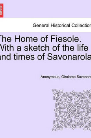 Cover of The Home of Fiesole. with a Sketch of the Life and Times of Savonarola.