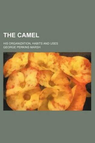 Cover of The Camel; His Organization, Habits and Uses