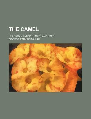 Book cover for The Camel; His Organization, Habits and Uses