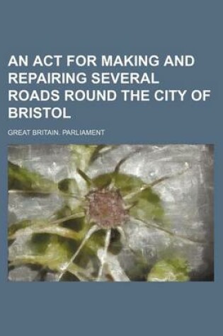 Cover of An ACT for Making and Repairing Several Roads Round the City of Bristol