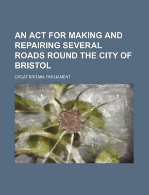 Book cover for An ACT for Making and Repairing Several Roads Round the City of Bristol