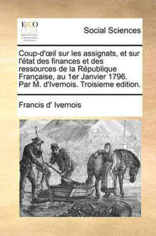 Cover of Coup-d'Oeil Sur Les Assignats, Et Sur l'État Des Finances Et Des Ressources de la République Française, Au 1er Janvier 1796. Par M. d'Ivernois. Troisieme Edition.