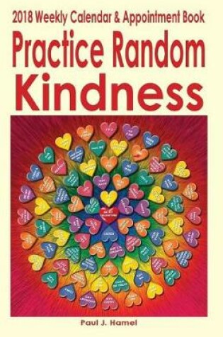 Cover of Practice Random Kindness 2018 Weekly Calendar & Appointment Book