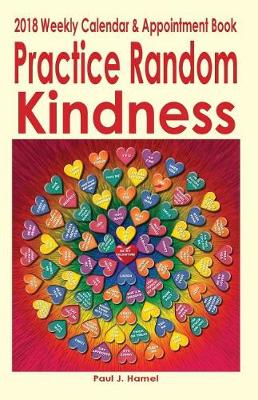 Book cover for Practice Random Kindness 2018 Weekly Calendar & Appointment Book
