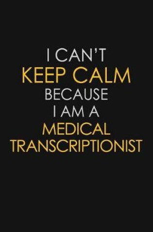 Cover of I Can't Keep Calm Because I Am A Medical Transcriptionist