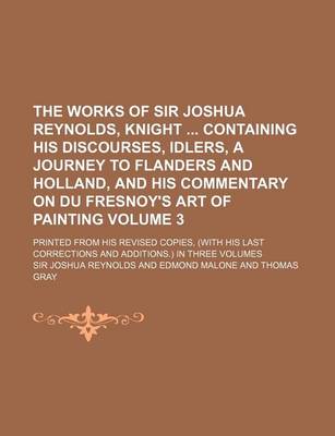 Book cover for The Works of Sir Joshua Reynolds, Knight Containing His Discourses, Idlers, a Journey to Flanders and Holland, and His Commentary on Du Fresnoy's Art of Painting Volume 3; Printed from His Revised Copies, (with His Last Corrections and Additions.) in Th