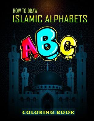 Book cover for How To Draw Islamic Alphabets A B C Coloring Book