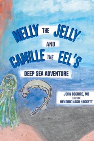 Cover of NELLY the JELLY and CAMILLE the EEL'S DEEP SEA ADVENTURE