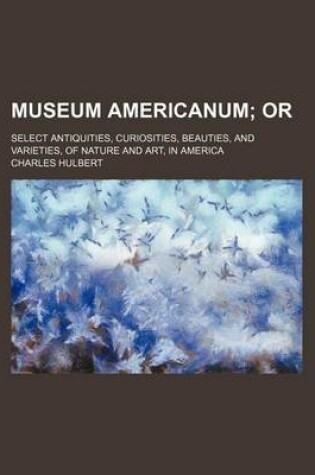 Cover of Museum Americanum; Or. Select Antiquities, Curiosities, Beauties, and Varieties, of Nature and Art, in America