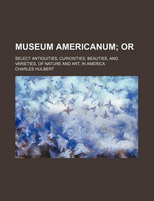 Book cover for Museum Americanum; Or. Select Antiquities, Curiosities, Beauties, and Varieties, of Nature and Art, in America