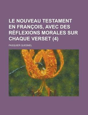 Book cover for Le Nouveau Testament En Francois, Avec Des Reflexions Morales Sur Chaque Verset (4 )