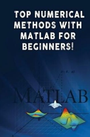 Cover of Top Numerical Methods With Matlab For Beginners!