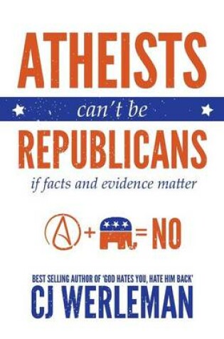 Cover of Atheists Can't Be Republicans - If Facts and Evidence Matter