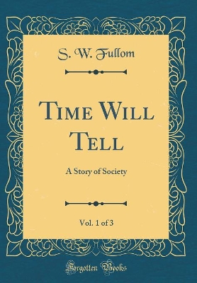 Book cover for Time Will Tell, Vol. 1 of 3: A Story of Society (Classic Reprint)