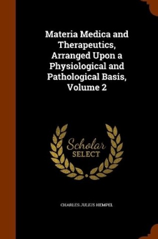 Cover of Materia Medica and Therapeutics, Arranged Upon a Physiological and Pathological Basis, Volume 2