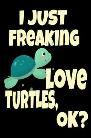 Cover of I Just Freaking Love Turtles Ok? Sea Turtle Beach Lover