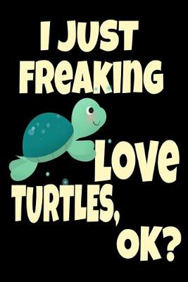 Book cover for I Just Freaking Love Turtles Ok? Sea Turtle Beach Lover
