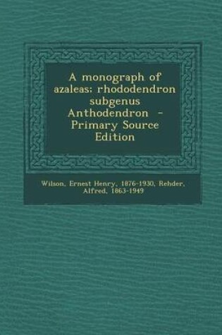 Cover of A Monograph of Azaleas; Rhododendron Subgenus Anthodendron - Primary Source Edition