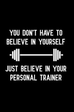 Cover of You Don't Have to Believe in Yourself Just Believe in Your Personal Trainer