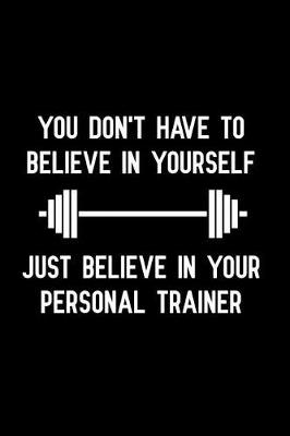 Book cover for You Don't Have to Believe in Yourself Just Believe in Your Personal Trainer