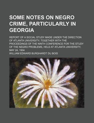 Book cover for Some Notes on Negro Crime, Particularly in Georgia; Report of a Social Study Made Under the Direction of Atlanta University Together with the Proceedings of the Ninth Conference for the Study of the Negro Problems, Held at Atlanta University, May 24, 1904