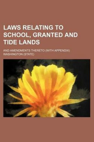 Cover of Laws Relating to School, Granted and Tide Lands; And Amendments Thereto (with Appendix)