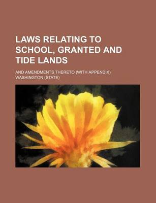 Book cover for Laws Relating to School, Granted and Tide Lands; And Amendments Thereto (with Appendix)
