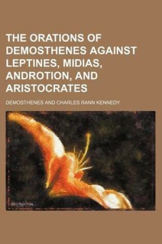 Cover of The Orations of Demosthenes Against Leptines, Midias, Androtion, and Aristocrates