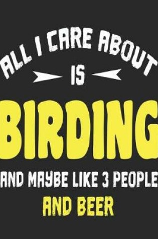 Cover of All I Care About is Birding and Maybe Like 3 People and Beer