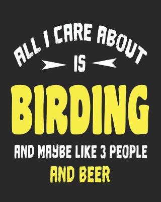 Book cover for All I Care About is Birding and Maybe Like 3 People and Beer