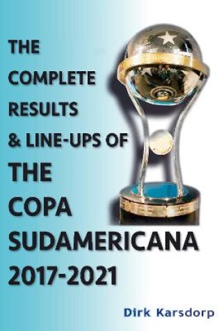 Cover of The Complete Results & Line-ups of the Copa Sudamericana 2017-2021